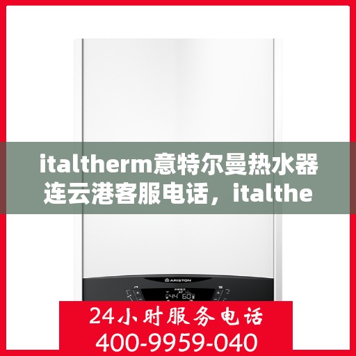 italtherm意特尔曼热水器连云港客服电话，italtherm意特尔曼热水器连云港客服热线及服务中心一览