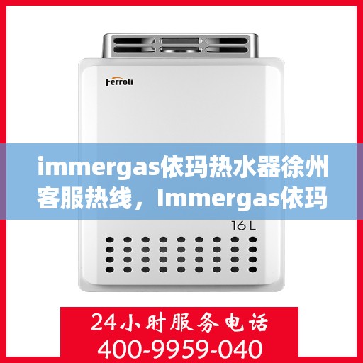 immergas依玛热水器徐州客服热线，Immergas依玛热水器徐州客服热线，专业解答，贴心服务