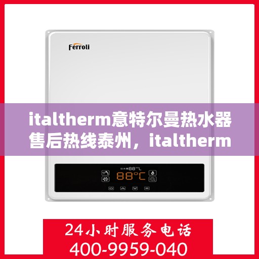 italtherm意特尔曼热水器售后热线泰州，italtherm意特尔曼热水器泰州售后热线及服务一览