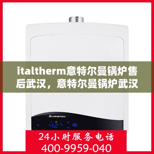 italtherm意特尔曼锅炉售后武汉，意特尔曼锅炉武汉售后服务中心，专业维修与优质服务