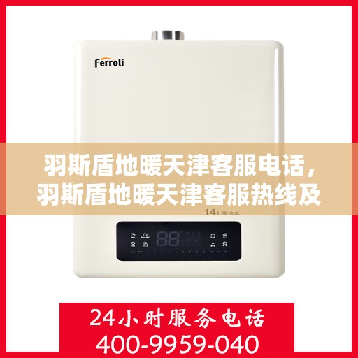 羽斯盾地暖天津客服电话，羽斯盾地暖天津客服热线及联系方式