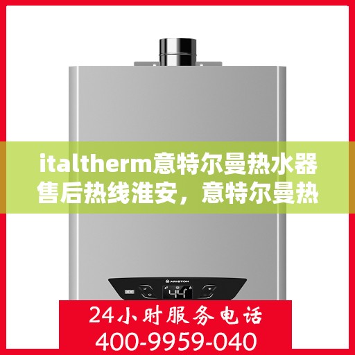 italtherm意特尔曼热水器售后热线淮安，意特尔曼热水器淮安售后热线，专业快速解决您的热水器问题