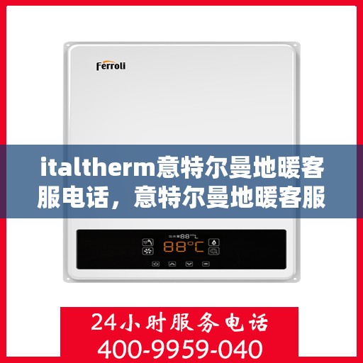 italtherm意特尔曼地暖客服电话，意特尔曼地暖客服热线及咨询服务中心联系方式