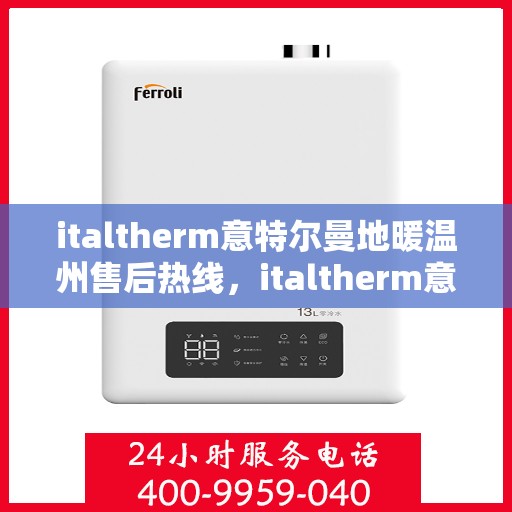 italtherm意特尔曼地暖温州售后热线，italtherm意特尔曼地暖温州售后服务热线全解析