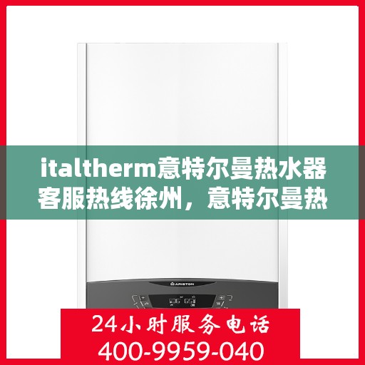 italtherm意特尔曼热水器客服热线徐州，意特尔曼热水器徐州客服热线，专业解答，温暖您的生活