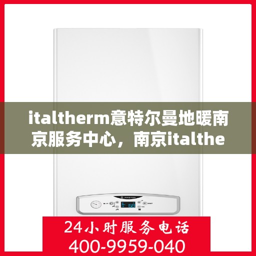 italtherm意特尔曼地暖南京服务中心，南京italtherm意特尔曼地暖专业服务中心