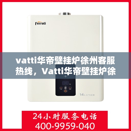 vatti华帝壁挂炉徐州客服热线，Vatti华帝壁挂炉徐州客服热线，专业解决您的壁挂炉问题，贴心服务就在身边！