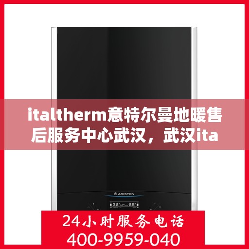 italtherm意特尔曼地暖售后服务中心武汉，武汉italtherm意特尔曼地暖售后服务中心，专业售后，温暖您的生活