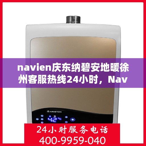 navien庆东纳碧安地暖徐州客服热线24小时，Navien庆东纳碧安地暖徐州全天候客服热线开通