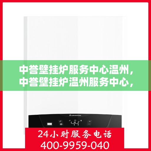 中誉壁挂炉服务中心温州，中誉壁挂炉温州服务中心，专业维修与贴心服务