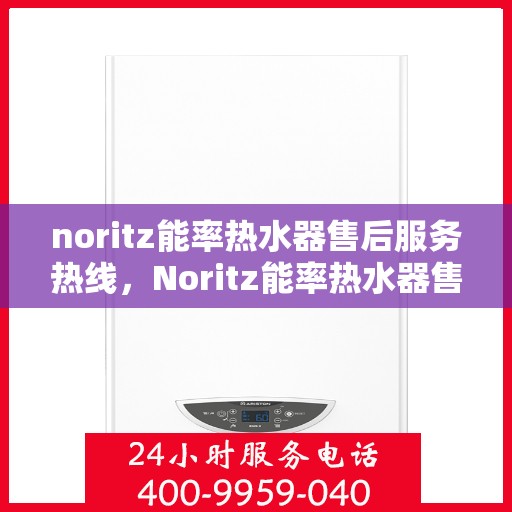 noritz能率热水器售后服务热线，Noritz能率热水器售后服务热线，专业解决您的热水器问题