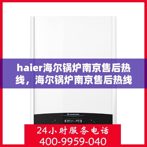 haier海尔锅炉南京售后热线，海尔锅炉南京售后热线，专业维修与服务质量保障