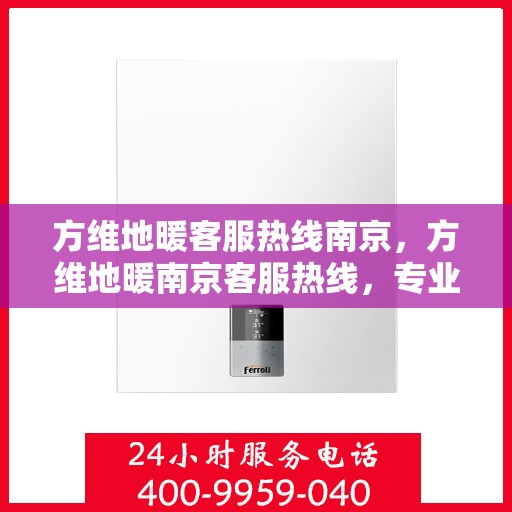 方维地暖客服热线南京，方维地暖南京客服热线，专业解答，温暖您的每一个冬季