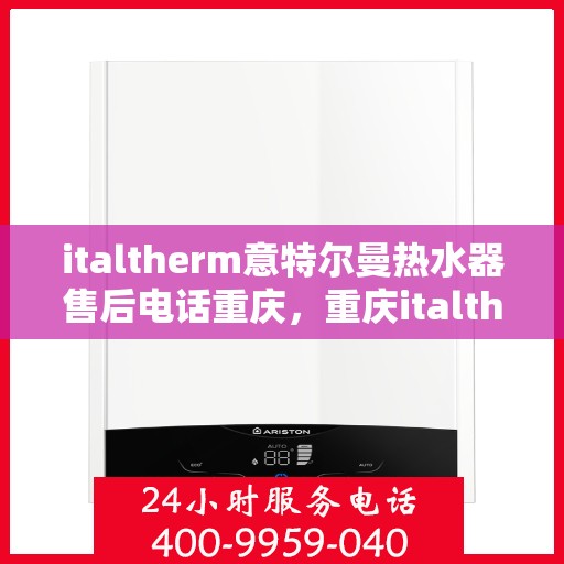 italtherm意特尔曼热水器售后电话重庆，重庆italtherm意特尔曼热水器售后支持热线