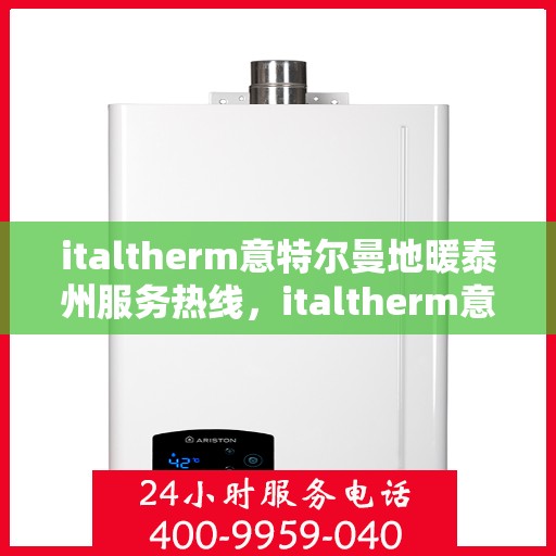 italtherm意特尔曼地暖泰州服务热线，italtherm意特尔曼地暖泰州服务热线，专业温暖，一触即达