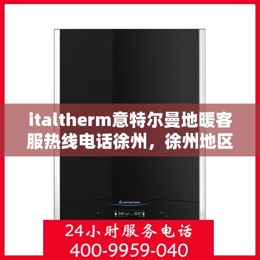 italtherm意特尔曼地暖客服热线电话徐州，徐州地区，如何联系italtherm意特尔曼地暖客服热线？