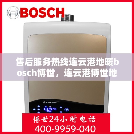 售后服务热线连云港地暖bosch博世，连云港博世地暖售后服务热线全解析