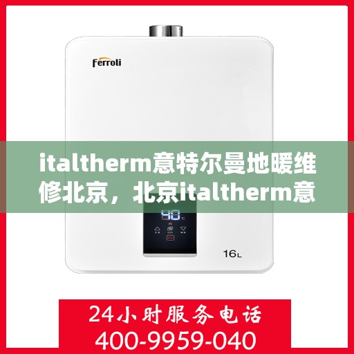 italtherm意特尔曼地暖维修北京，北京italtherm意特尔曼地暖专业维修服务