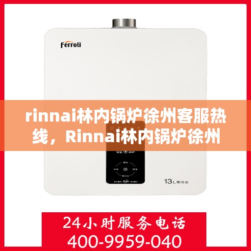 rinnai林内锅炉徐州客服热线，Rinnai林内锅炉徐州客服热线，专业解答，贴心服务