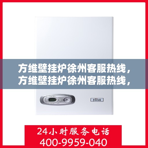 方维壁挂炉徐州客服热线，方维壁挂炉徐州客服热线，专业解决您的壁挂炉问题