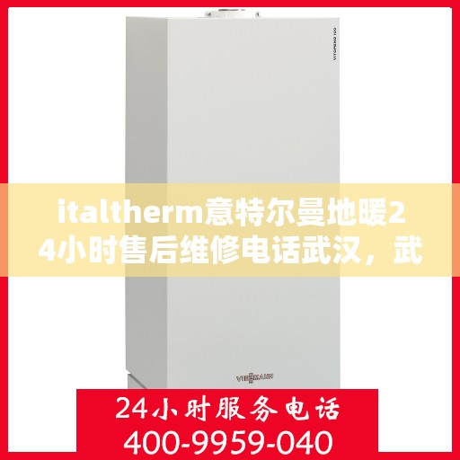 italtherm意特尔曼地暖24小时售后维修电话武汉，武汉italtherm意特尔曼地暖全天候售后维修服务热线