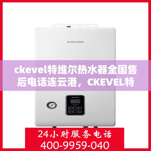 ckevel特维尔热水器全国售后电话连云港，CKEVEL特维尔热水器连云港售后服务热线及维修指南