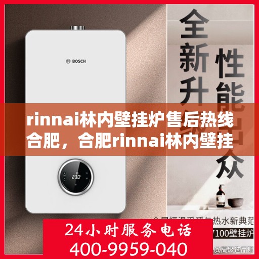 rinnai林内壁挂炉售后热线合肥，合肥rinnai林内壁挂炉售后热线及维修服务指南