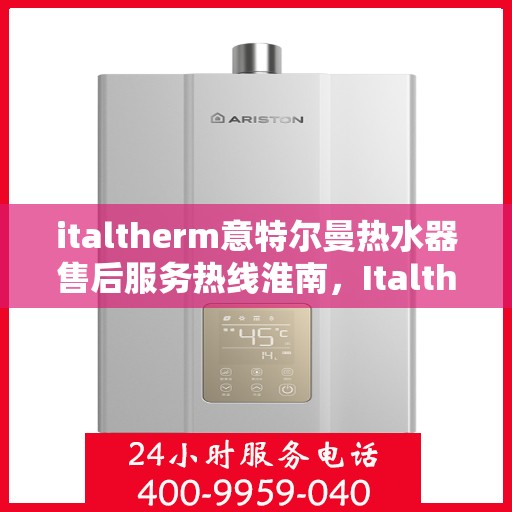 italtherm意特尔曼热水器售后服务热线淮南，Italtherm意特尔曼热水器淮南售后服务热线详解
