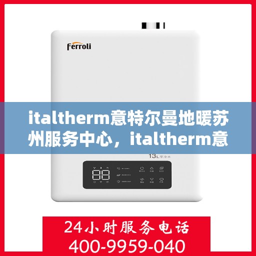 italtherm意特尔曼地暖苏州服务中心，italtherm意特尔曼地暖苏州服务中心，专业温暖您的生活