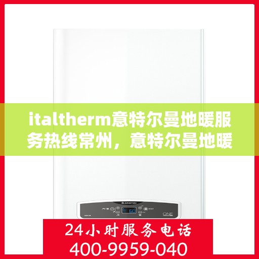 italtherm意特尔曼地暖服务热线常州，意特尔曼地暖服务热线在常州，一站式专业地暖解决方案