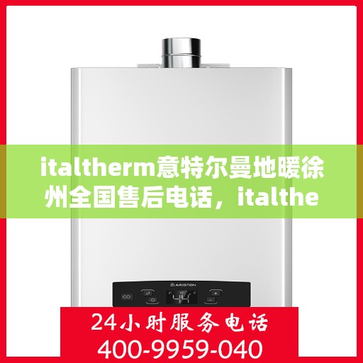 italtherm意特尔曼地暖徐州全国售后电话，italtherm意特尔曼地暖徐州售后全国服务热线公布