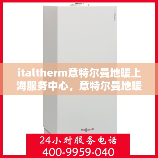 italtherm意特尔曼地暖上海服务中心，意特尔曼地暖上海服务中心，专业品质，温暖您的生活