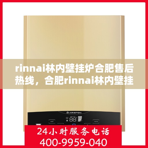 rinnai林内壁挂炉合肥售后热线，合肥rinnai林内壁挂炉售后热线及服务一览