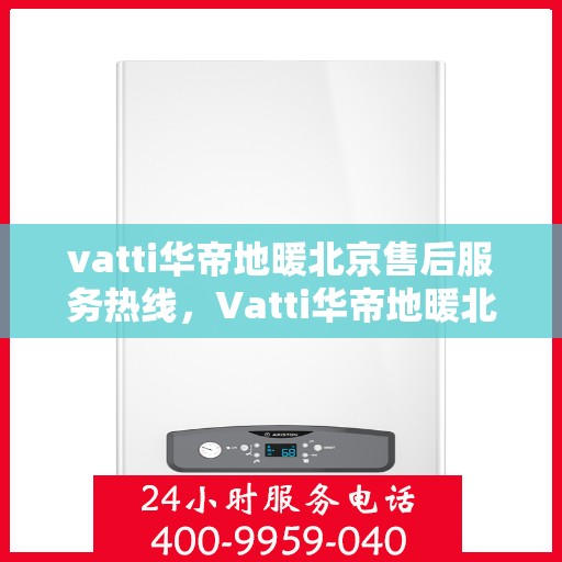 vatti华帝地暖北京售后服务热线，Vatti华帝地暖北京售后热线，专业服务，温暖您的生活
