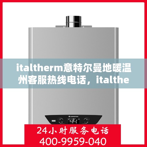 italtherm意特尔曼地暖温州客服热线电话，italtherm意特尔曼地暖温州客服热线全攻略