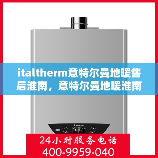 italtherm意特尔曼地暖售后淮南，意特尔曼地暖淮南售后服务中心，专业售后，温暖您的生活