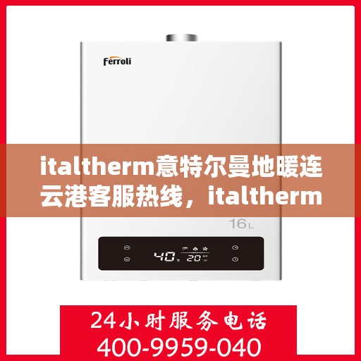 italtherm意特尔曼地暖连云港客服热线，italtherm意特尔曼地暖连云港客服热线——专业温暖您的生活