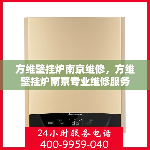 方维壁挂炉南京维修，方维壁挂炉南京专业维修服务