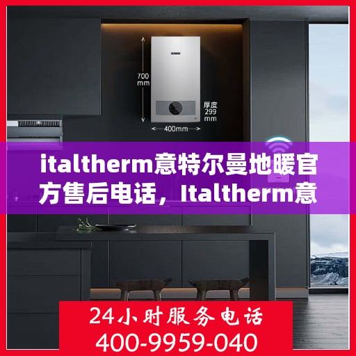 italtherm意特尔曼地暖官方售后电话，Italtherm意特尔曼地暖官方售后支持热线公布