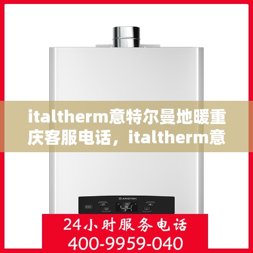 italtherm意特尔曼地暖重庆客服电话，italtherm意特尔曼地暖重庆客服热线及咨询服务中心联系方式