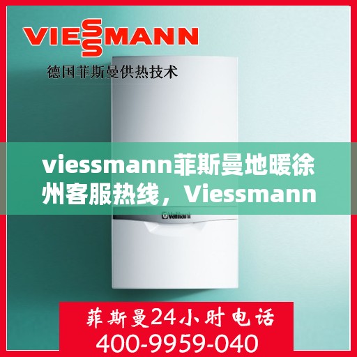 viessmann菲斯曼地暖徐州客服热线，Viessmann菲斯曼地暖徐州客服热线全解析，专业支持与贴心服务