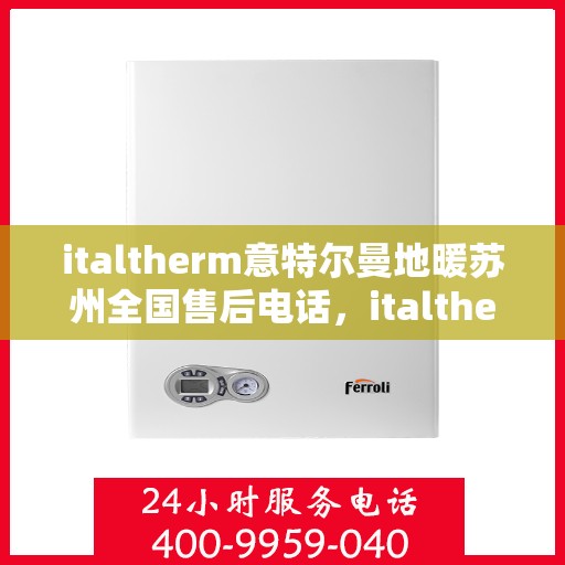 italtherm意特尔曼地暖苏州全国售后电话，italtherm意特尔曼地暖苏州全国售后热线及专业服务一览