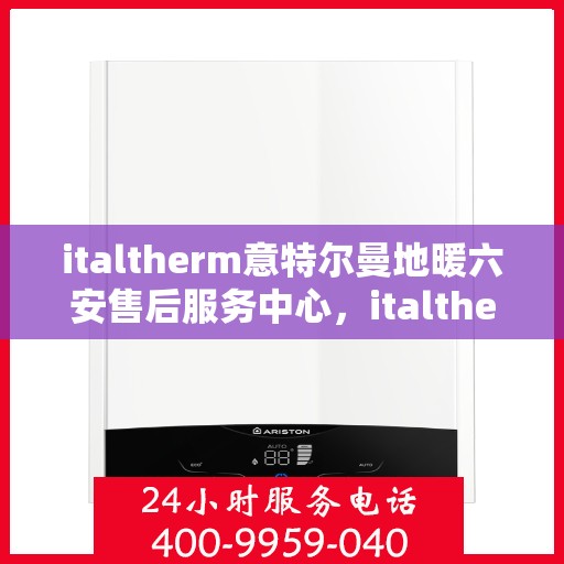 italtherm意特尔曼地暖六安售后服务中心，italtherm意特尔曼地暖六安售后服务中心，专业维修，温暖您的生活