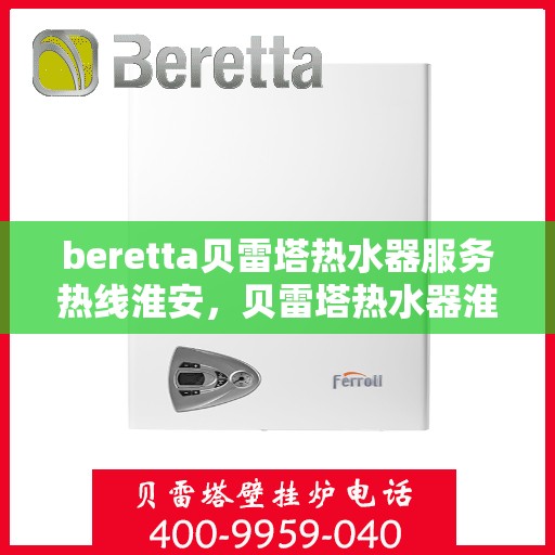 beretta贝雷塔热水器服务热线淮安，贝雷塔热水器淮安服务热线，专业解决您的热水需求