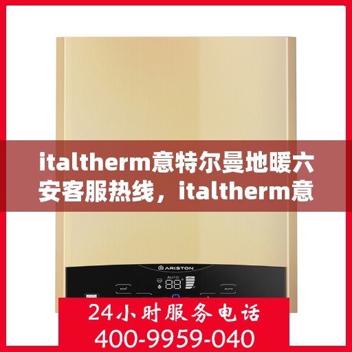 italtherm意特尔曼地暖六安客服热线，italtherm意特尔曼地暖六安客服热线，专业解答，温暖您的生活