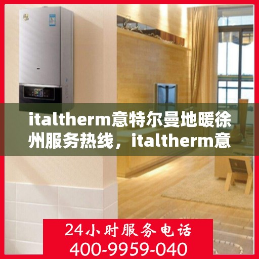 italtherm意特尔曼地暖徐州服务热线，italtherm意特尔曼地暖徐州服务热线，专业温暖，一触即达