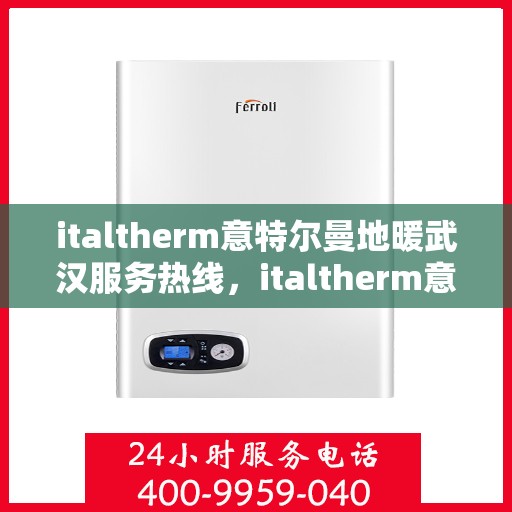 italtherm意特尔曼地暖武汉服务热线，italtherm意特尔曼地暖武汉服务热线，专业品质，温暖您的生活