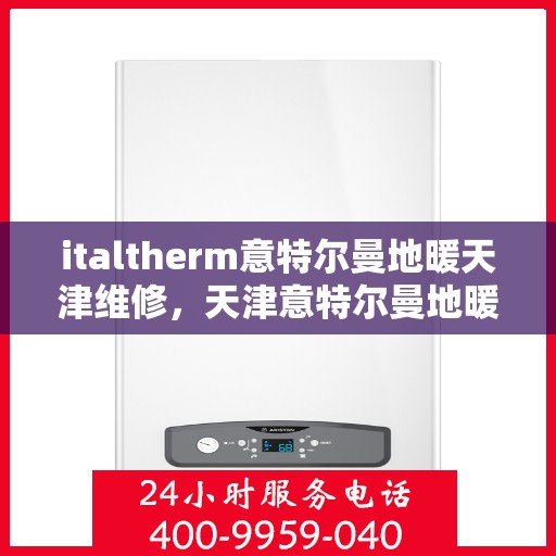 italtherm意特尔曼地暖天津维修，天津意特尔曼地暖专业维修服务