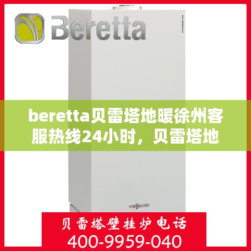 beretta贝雷塔地暖徐州客服热线24小时，贝雷塔地暖徐州客服热线全天候服务，温暖无忧！