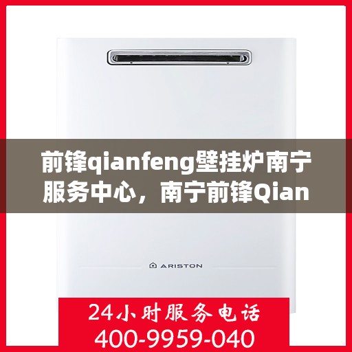 前锋qianfeng壁挂炉南宁服务中心，南宁前锋Qianfeng壁挂炉专业服务中心